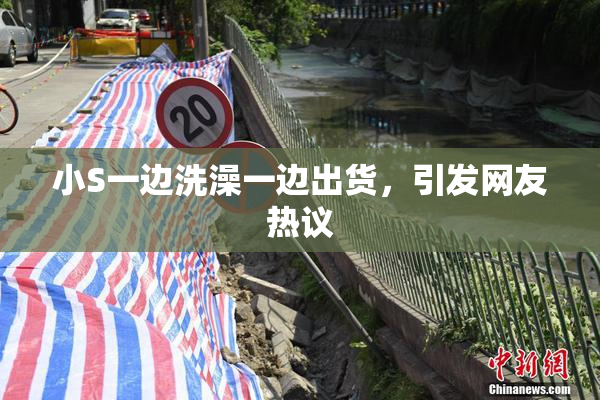 小S一边洗澡一边出货，引发网友热议
