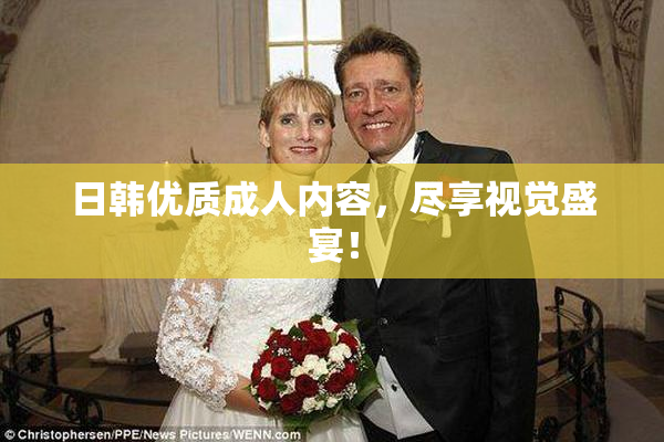 日韩优质成人内容，尽享视觉盛宴！