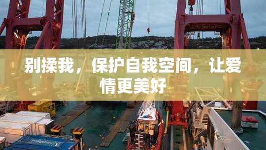别揉我，保护自我空间，让爱情更美好