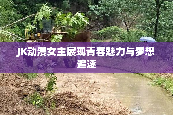 JK动漫女主展现青春魅力与梦想追逐
