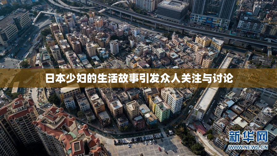 日本少妇的生活故事引发众人关注与讨论