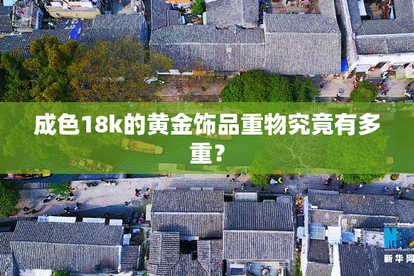 成色18k的黄金饰品重物究竟有多重？