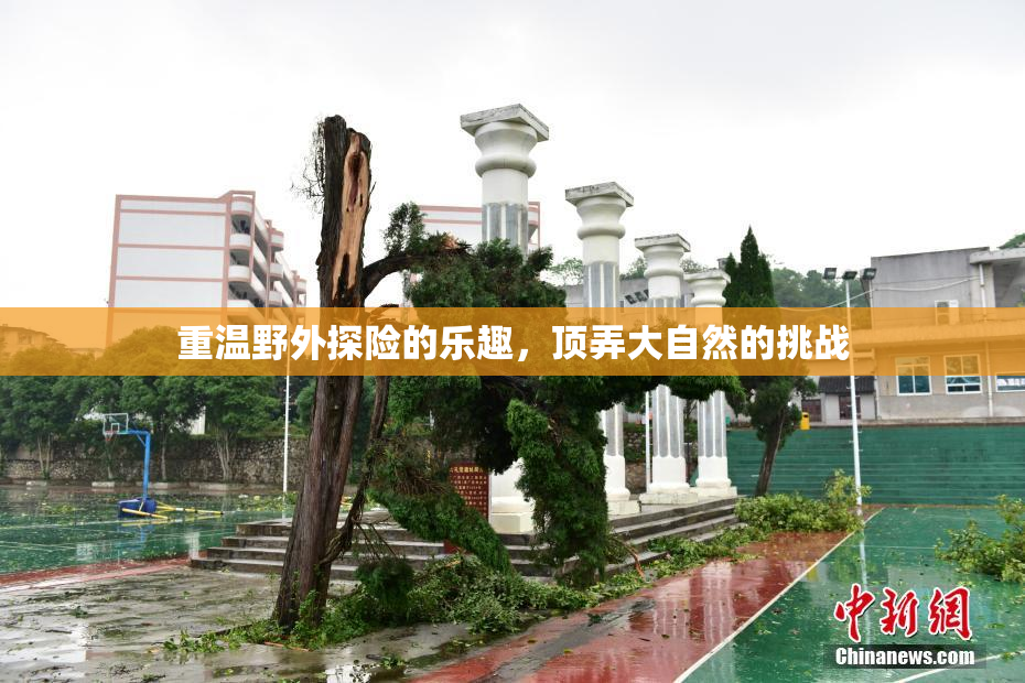 重温野外探险的乐趣，顶弄大自然的挑战