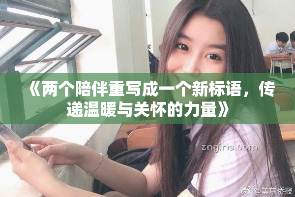 《两个陪伴重写成一个新标语，传递温暖与关怀的力量》