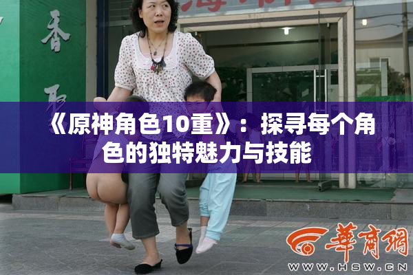 《原神角色10重》：探寻每个角色的独特魅力与技能