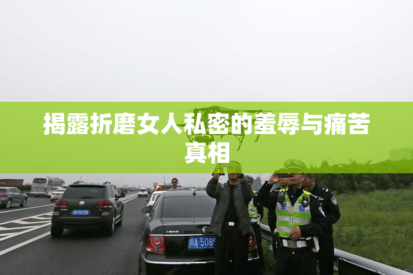 揭露折磨女人私密的羞辱与痛苦真相