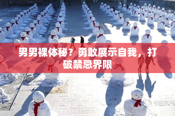 男男裸体秘？勇敢展示自我，打破禁忌界限