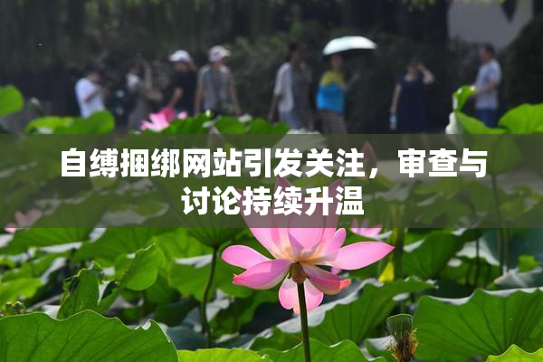 自缚捆绑网站引发关注，审查与讨论持续升温