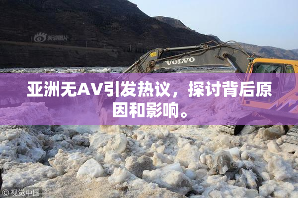亚洲无AV引发热议，探讨背后原因和影响。