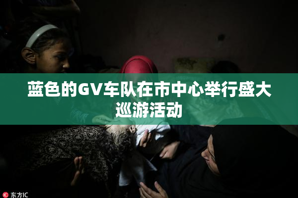 蓝色的GV车队在市中心举行盛大巡游活动