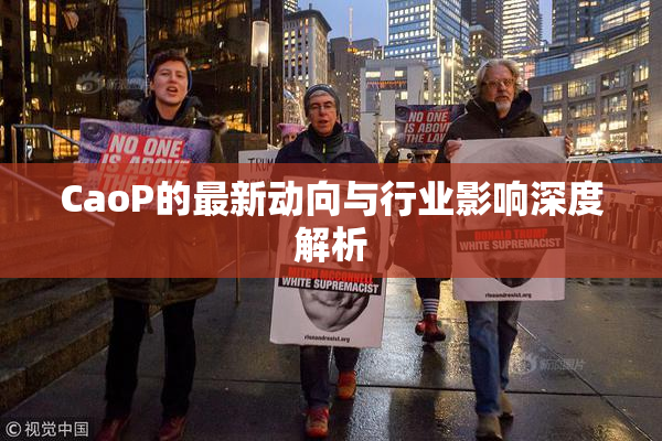 CaoP的最新动向与行业影响深度解析