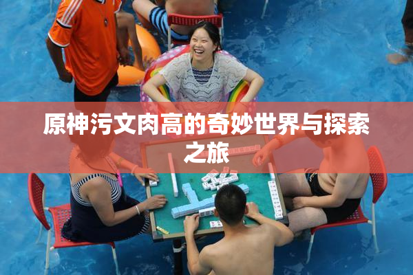原神污文肉高的奇妙世界与探索之旅
