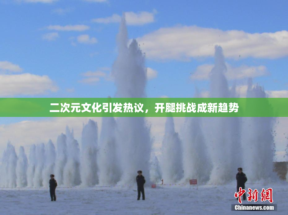 二次元文化引发热议，开腿挑战成新趋势