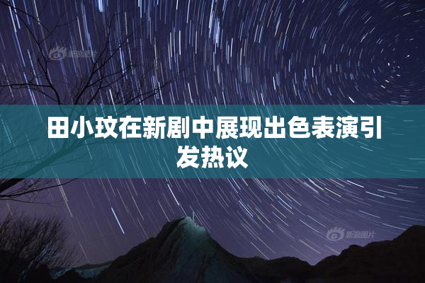 田小玟在新剧中展现出色表演引发热议