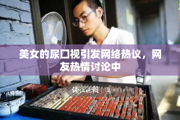 美女的尿囗视引发网络热议，网友热情讨论中
