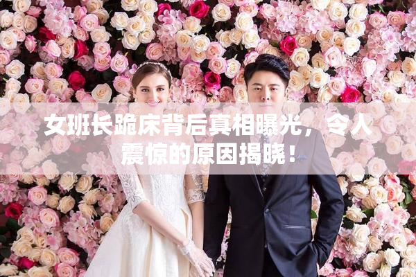 女班长跪床背后真相曝光，令人震惊的原因揭晓！