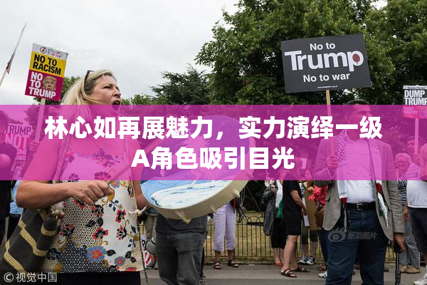 林心如再展魅力，实力演绎一级A角色吸引目光