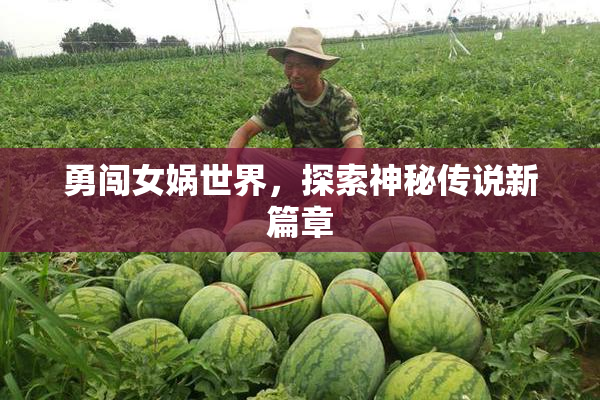 勇闯女娲世界，探索神秘传说新篇章