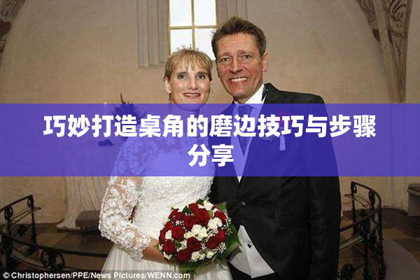 巧妙打造桌角的磨边技巧与步骤分享