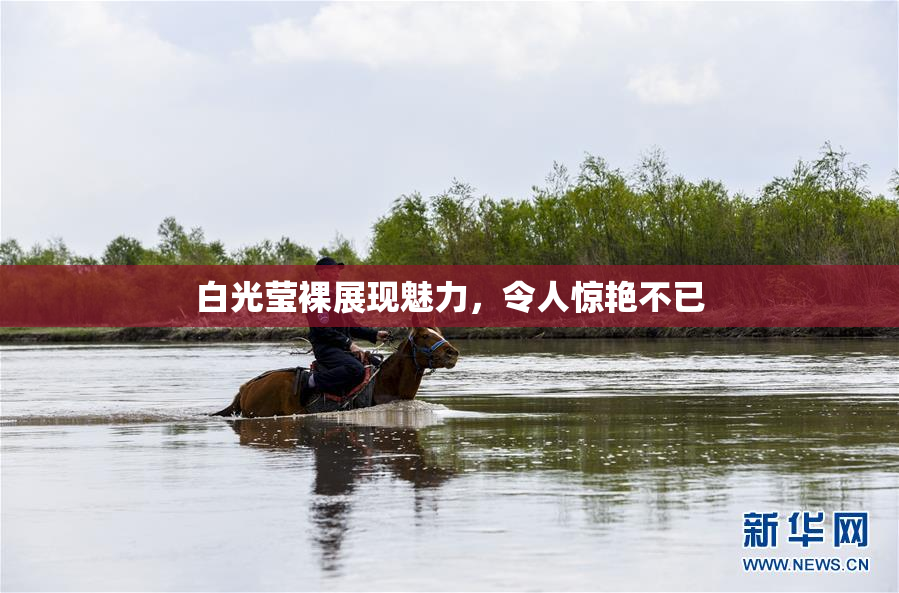 白光莹裸展现魅力，令人惊艳不已