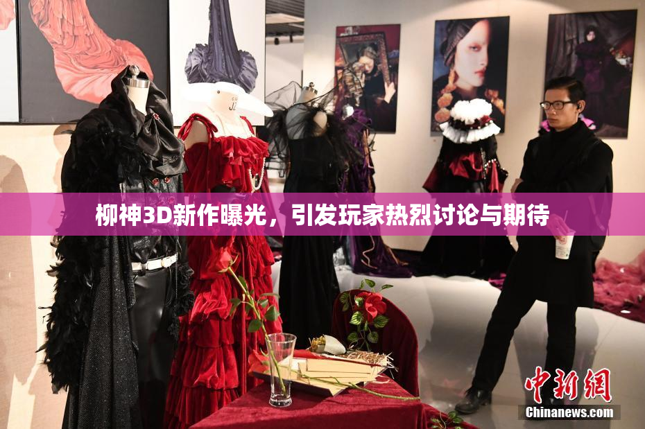 柳神3D新作曝光，引发玩家热烈讨论与期待