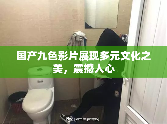 国产九色影片展现多元文化之美，震撼人心