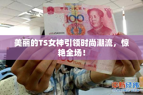 美丽的TS女神引领时尚潮流，惊艳全场！