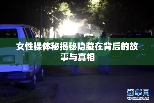 女性裸体秘揭秘隐藏在背后的故事与真相