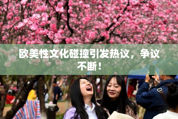 欧美性文化碰撞引发热议，争议不断！