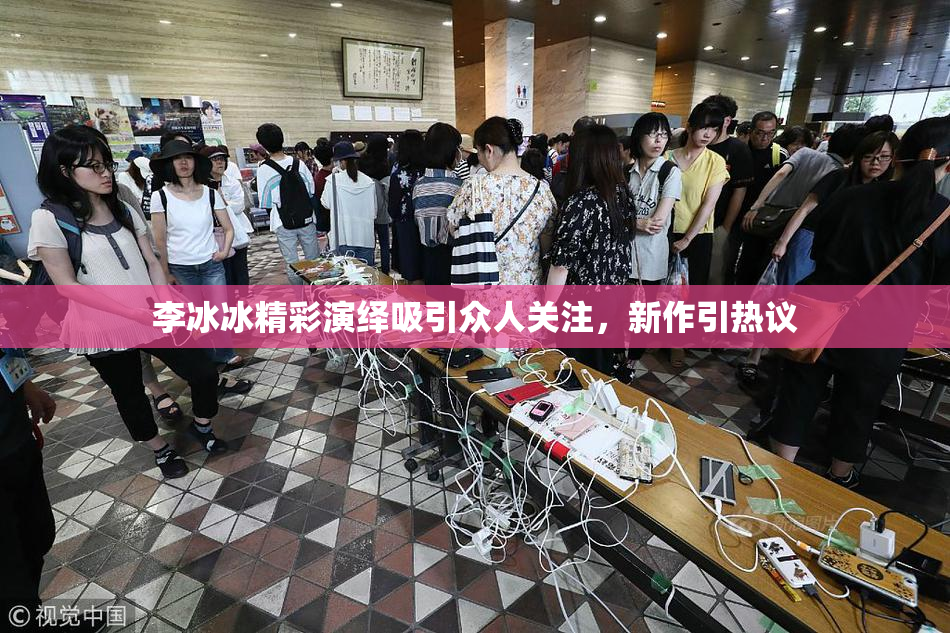 李冰冰精彩演绎吸引众人关注，新作引热议