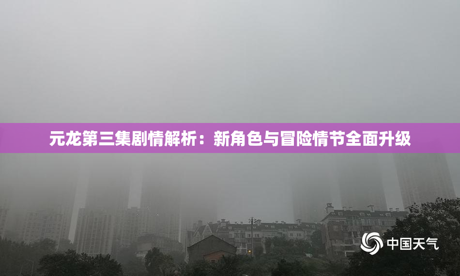 元龙第三集剧情解析：新角色与冒险情节全面升级
