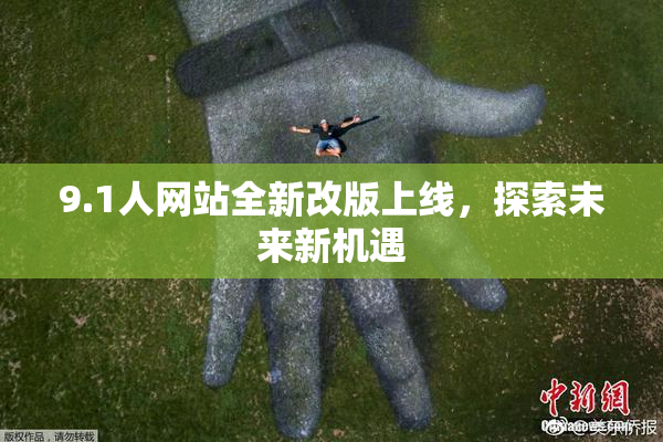 9.1人网站全新改版上线，探索未来新机遇