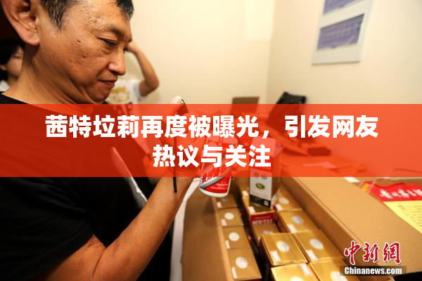 茜特垃莉再度被曝光，引发网友热议与关注