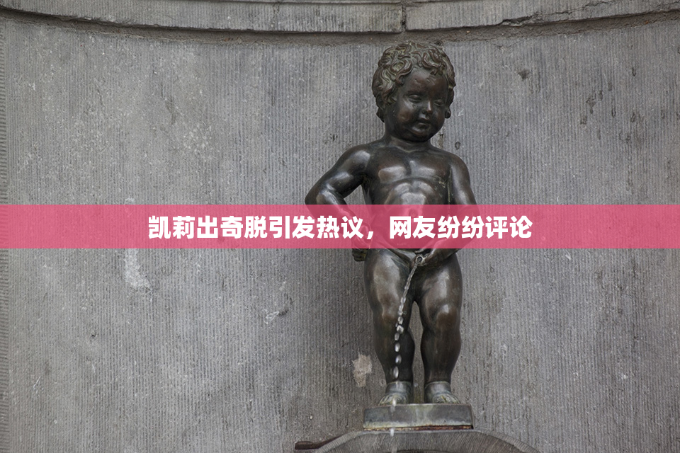 凯莉出奇脱引发热议，网友纷纷评论
