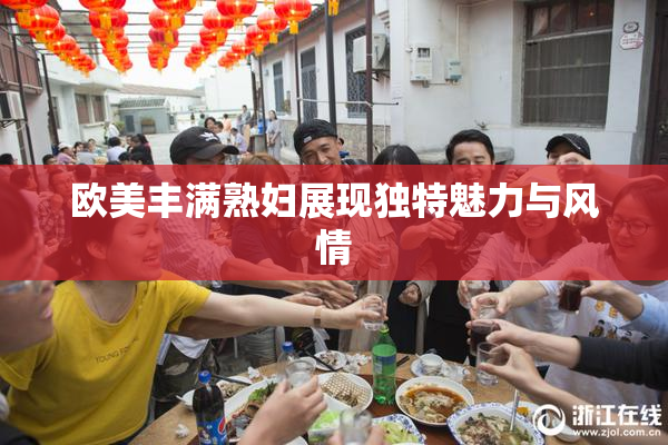 欧美丰满熟妇展现独特魅力与风情
