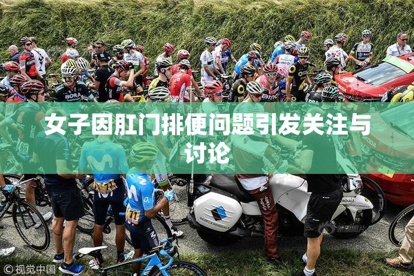 女子因肛门排便问题引发关注与讨论
