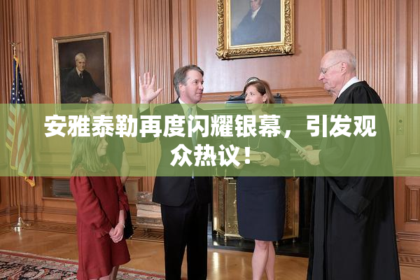 安雅泰勒再度闪耀银幕，引发观众热议！