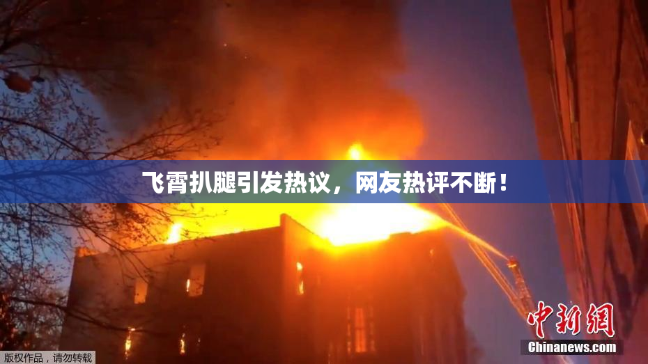 飞霄扒腿引发热议，网友热评不断！