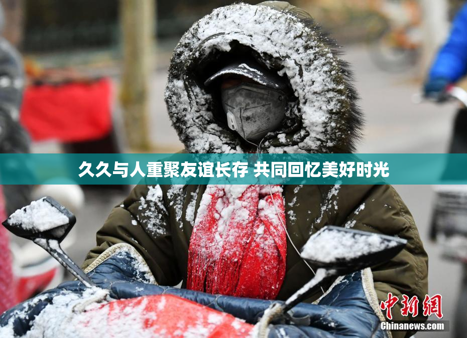 久久与人重聚友谊长存 共同回忆美好时光