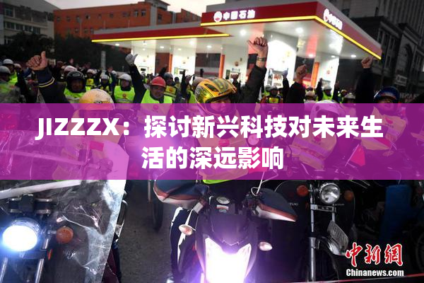 JIZZZX：探讨新兴科技对未来生活的深远影响