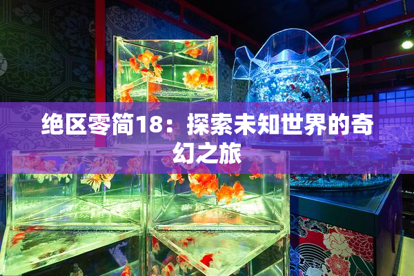绝区零简18：探索未知世界的奇幻之旅