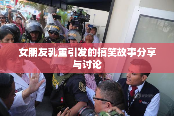 女朋友乳重引发的搞笑故事分享与讨论