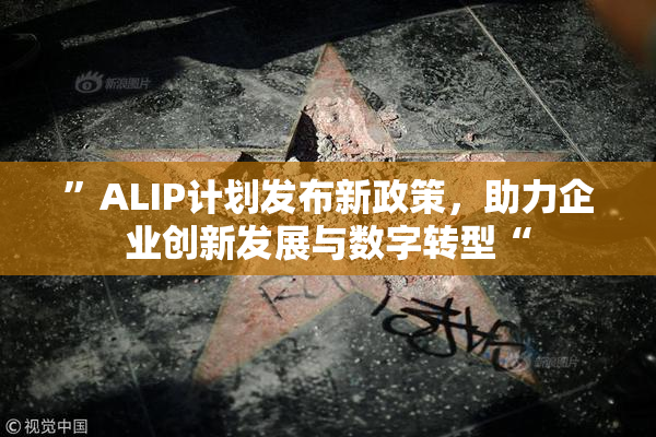 ”ALIP计划发布新政策，助力企业创新发展与数字转型“