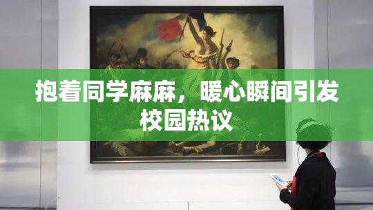 抱着同学麻麻，暖心瞬间引发校园热议