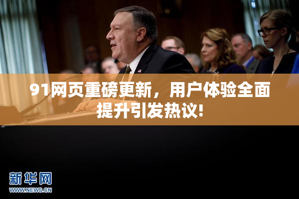 91网页重磅更新，用户体验全面提升引发热议!