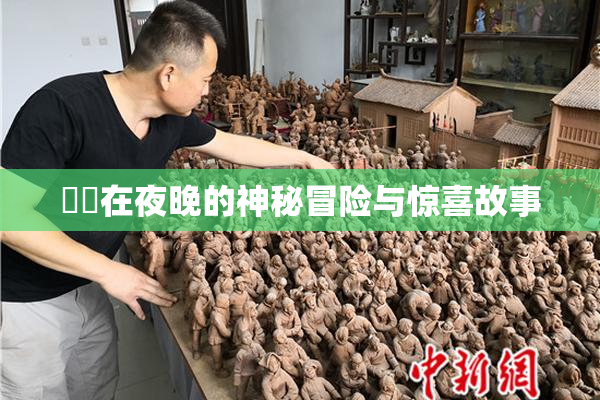 妺妺在夜晚的神秘冒险与惊喜故事