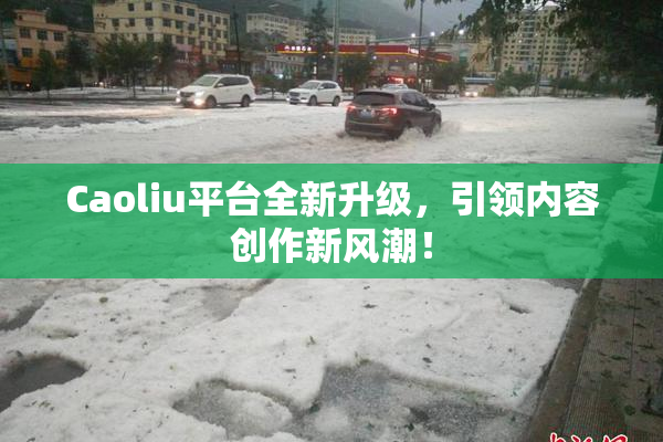 Caoliu平台全新升级，引领内容创作新风潮！