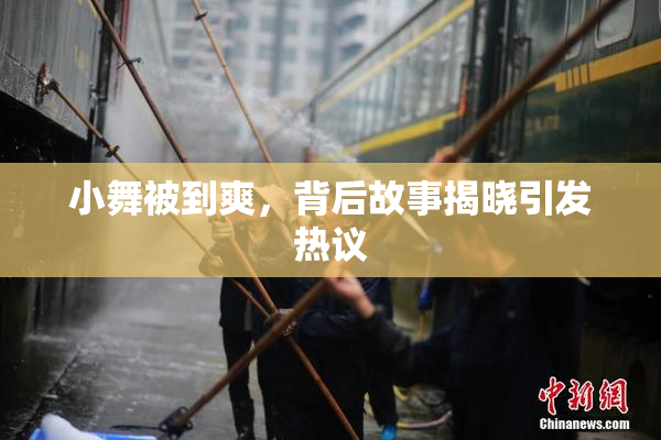 小舞被到爽，背后故事揭晓引发热议