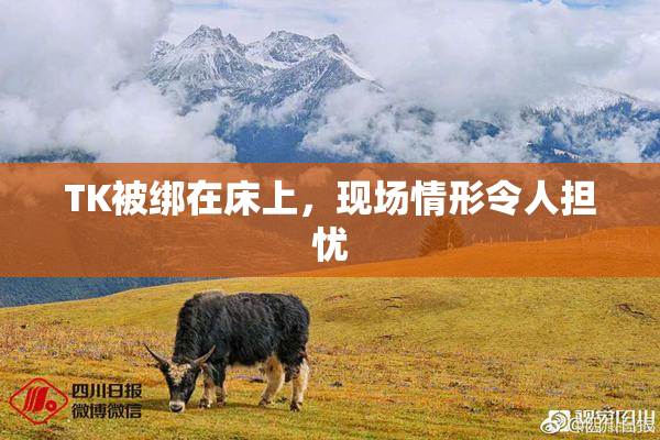 TK被绑在床上，现场情形令人担忧