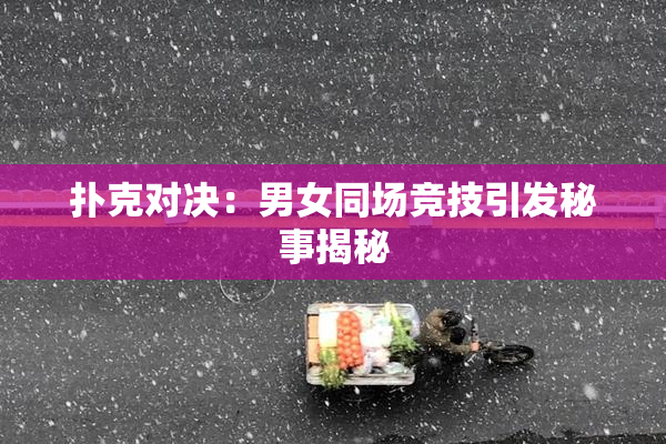 扑克对决：男女同场竞技引发秘事揭秘